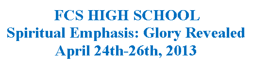 Rounded Rectangle: FCS HIGH SCHOOL Spiritual Emphasis: Glory RevealedApril 24th-26th, 2013